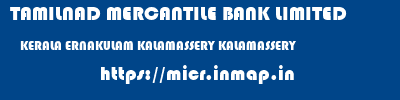 TAMILNAD MERCANTILE BANK LIMITED  KERALA ERNAKULAM KALAMASSERY KALAMASSERY  micr code